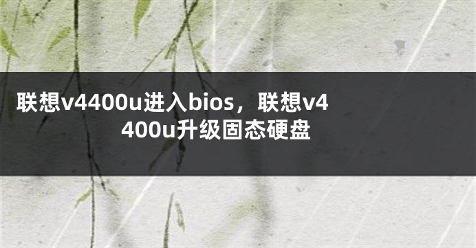 联想v4400u进入bios，联想v4400u升级固态硬盘